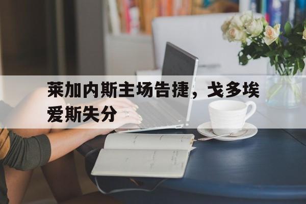 关于莱加内斯主场告捷，戈多埃爱斯失分的信息